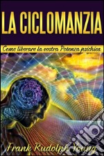 La CiclomanziaCome liberare la vostra Potenza psichica. E-book. Formato EPUB