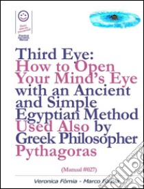 Third Eye: How to Open Your Mind’s Eye With an Ancient and Simple Egyptian Method Used Also by Greek Philosopher Pythagoras (Manual #027). E-book. Formato EPUB ebook di Marco Fomia