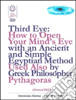 Third Eye: How to Open Your Mind’s Eye With an Ancient and Simple Egyptian Method Used Also by Greek Philosopher Pythagoras (Manual #027). E-book. Formato Mobipocket ebook