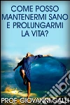 Come posso mantenermi sano e prolungarmi la vita?. E-book. Formato EPUB ebook di Giovanni Galli