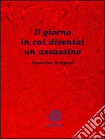 Il giorno in cui diventai un assassino. E-book. Formato Mobipocket ebook di Domenico Schipani