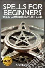 Spells For Beginners :  Top 30 Wiccan Beginner Spells Guide. E-book. Formato EPUB ebook