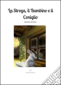 La strega, il bambino e il coniglio. E-book. Formato EPUB ebook di Samuele Secchiero