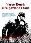 Vasco Rossi: ora parlano i fans. E-book. Formato EPUB ebook di Alberto Ventimiglia