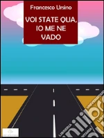Voi state qua, io me ne vado. E-book. Formato EPUB