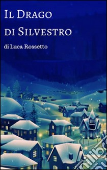 Il drago di Silvestro. E-book. Formato EPUB ebook di Luca Rossetto