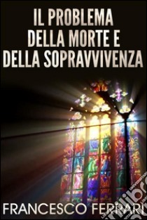 Il problema della morte e della sopravvivenza. E-book. Formato EPUB ebook di Francesco Ferrari