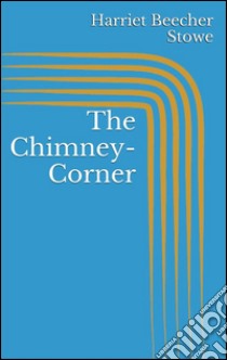 The chimney-corner. E-book. Formato EPUB ebook di Harriet Beecher Stowe