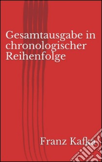 Gesamtausgabe in chronologischer Reihenfolge. E-book. Formato EPUB ebook di Franz Kafka