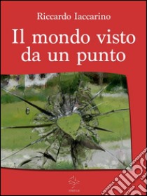 Il mondo visto da un punto. E-book. Formato Mobipocket ebook di Riccardo Iaccarino