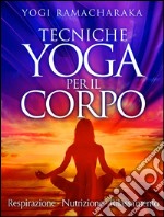 Tecniche Yoga per il corpo - Respirazione - Nutrizione - Rilassamento. E-book. Formato EPUB ebook