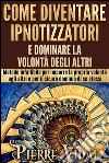 Come diventare ipnotizzatori e dominare la volontà degli altriMetodo infallibile per imporre la propria volontà agli altri e per il sicuro dominio di se stessi. E-book. Formato EPUB ebook