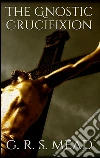 The Gnostic Crucifixion . E-book. Formato EPUB ebook di G. R. S. Mead