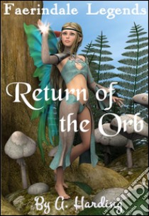 Faerindale Legends - Return of the Orb. E-book. Formato EPUB ebook di Alexandra Harding