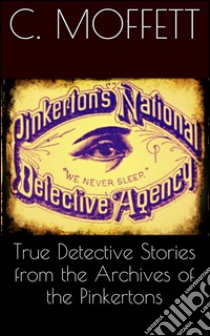 True Detective Stories from the Archives of the Pinkertons . E-book. Formato EPUB ebook di Cleveland Moffett