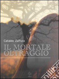 Il mortale oltraggio. E-book. Formato Mobipocket ebook di Cataldo Zaffora