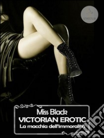 Victorian Erotic, La macchia dell'immoralità. E-book. Formato EPUB ebook di Miss Black