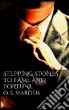 Stepping Stones to Fame and Fortune. E-book. Formato EPUB ebook di Orison Swett Marden