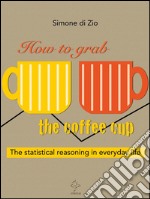 How to grab the coffee cup. The statistical reasoning in everyday life. E-book. Formato Mobipocket