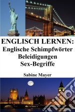 Englisch lernen: englische Schimpfwörter ? Beleidigungen ? Sex-Begriffe. E-book. Formato EPUB ebook