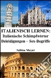 Italienisch lernen: italienische Schimpfwörter ? Beleidigungen ? Sex-Begriffe. E-book. Formato EPUB ebook di Sabine Mayer