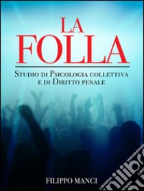 La Folla - Studio di Psicologia collettiva e di Diritto penale. E-book. Formato EPUB ebook di Filippo Manci