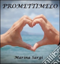 Promettimelo. E-book. Formato Mobipocket ebook di Marina Sargi