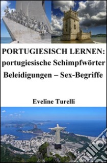 Portugiesisch lernen: portugiesische Schimpfwörter ? Beleidigungen ? Sex-Begriffe. E-book. Formato Mobipocket ebook di Eveline Turelli