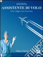 DIVENTA ASSISTENTE DI VOLO - Il tuo viaggio verso il successo. E-book. Formato Mobipocket ebook