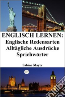 Englisch lernen: englische Redensarten ? alltägliche Ausdrücke ? Sprichwörter. E-book. Formato EPUB ebook di Sabine Mayer