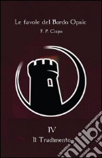 Le favole del Bardo Opsìc - IV - Il Tradimento. E-book. Formato PDF ebook