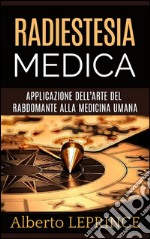 Radiestesia Medica - Applicazione dell&apos;Arte del Rabdomante alla Medicina umana. E-book. Formato EPUB ebook