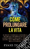 Come prolungare la vitaRicerche intorno alle cause della vecchiaia e della morte naturale e dimostrazione della alimentazione degli agenti meglio adatti  al maggiore prolungamento della vita umana. E-book. Formato EPUB ebook