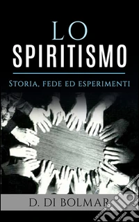 Lo Spiritismo - Storia, Fede ed Esperimenti. E-book. Formato EPUB ebook