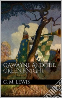 Gawayne and the green knight. E-book. Formato EPUB ebook di Charlton Miner Lewis