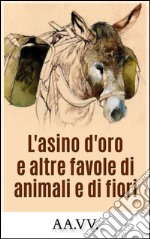 L&apos;asino d&apos;oro e altre favole di animali e di fiori. E-book. Formato EPUB ebook