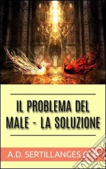 Il Problema del Male - La Soluzione. E-book. Formato EPUB ebook di A.d. Sertillanges O.p.