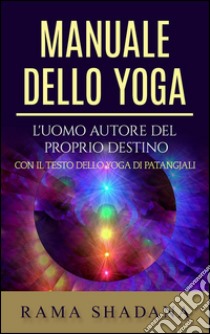 Manuale dello yoga - L'uomo autore del proprio destino. E-book. Formato Mobipocket ebook di Rama Shadana