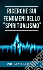 Ricerche sui fenomeni dello 'spiritualismo'. E-book. Formato EPUB ebook