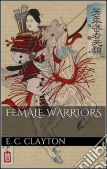 Female warriors. E-book. Formato Mobipocket ebook di Ellen C. Clayton