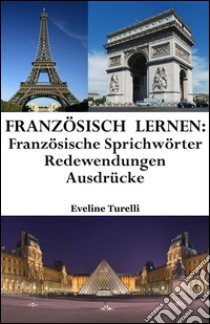 Französisch lernen: französische Sprichwörter ? Redewendungen ? Ausdrücke. E-book. Formato EPUB ebook di Eveline Turelli