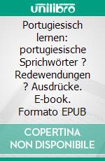 Portugiesisch lernen: portugiesische Sprichwörter ? Redewendungen ? Ausdrücke. E-book. Formato EPUB ebook di Eveline Turelli