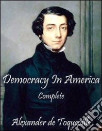 Democracy In America: Complete. E-book. Formato Mobipocket ebook di Alexander De Toqueville