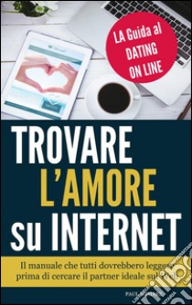 Trovare l'Amore su Internet  - LA Guida al Dating On Line. E-book. Formato Mobipocket ebook di Paul Meharz