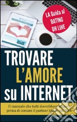 Trovare l&apos;Amore su Internet  - LA Guida al Dating On Line. E-book. Formato EPUB ebook