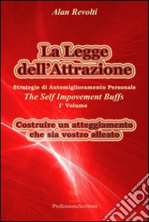 La Legge dell’Attrazione Strategie di Automiglioramento Personale - Costruire un atteggiamento  che sia vostro alleato. E-book. Formato Mobipocket ebook di Alan Revolti