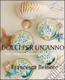 DOLCI PER UN ANNO: Idee, ricette e decorazioni per 12 mesi. E-book. Formato EPUB ebook di Francesca Belfiore