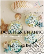 DOLCI PER UN ANNO: Idee, ricette e decorazioni per 12 mesi. E-book. Formato EPUB ebook