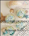 DOLCI PER UN ANNO: Idee, ricette e decorazioni per 12 mesi. E-book. Formato EPUB ebook di Francesca Belfiore