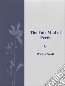 The fair mad of Perth. E-book. Formato EPUB ebook di Walter Scott